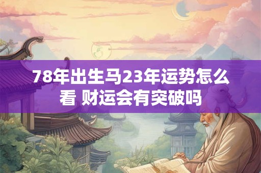 78年出生马23年运势怎么看 财运会有突破吗