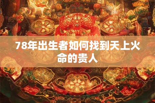 78年出生者如何找到天上火命的贵人