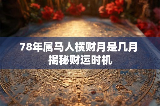 78年属马一辈子财富起伏 哪些阶段需警惕破财风险