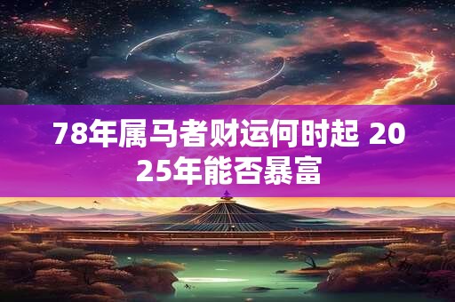 78年属马者财运何时起 2025年能否暴富