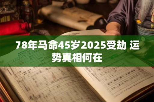 78年马命45岁2025受劫 运势真相何在