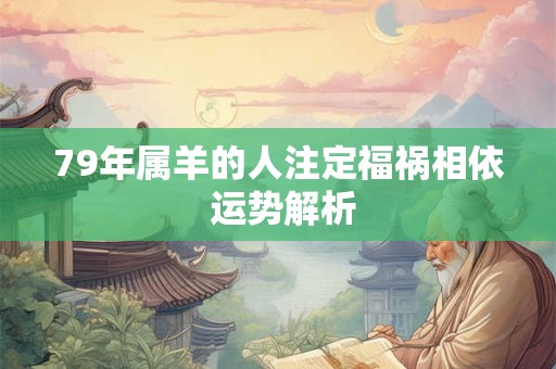 79年属羊的人注定福祸相依 运势解析