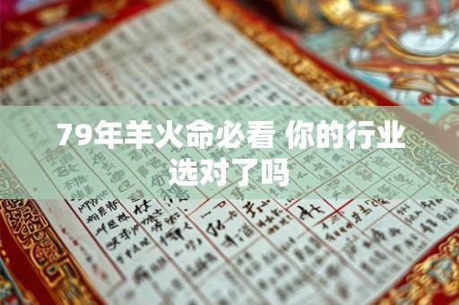 79年羊火命人适合什么行业 五行解析来解答