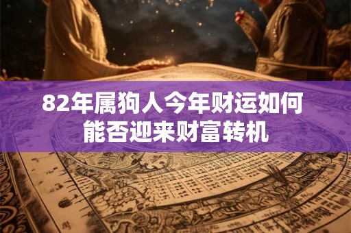 82年属狗人今年财运如何 能否迎来财富转机