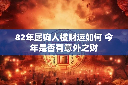 82年属狗人横财运如何 今年是否有意外之财