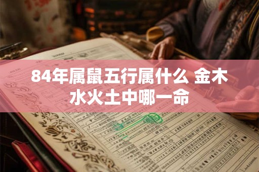 84年属鼠五行属什么 金木水火土中哪一命