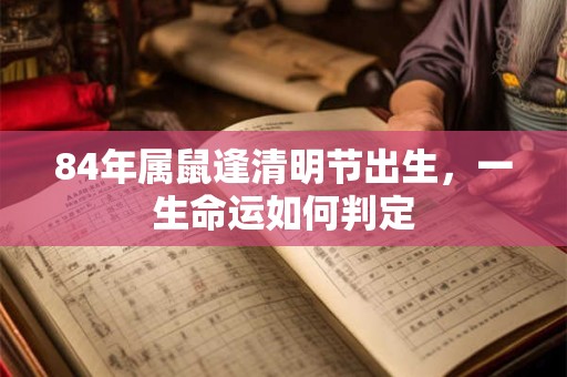 84年属鼠逢清明节出生，一生命运如何判定