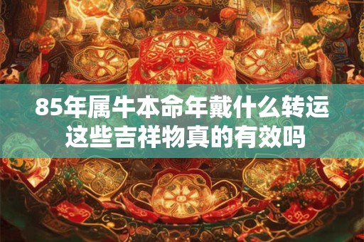 85年属牛本命年戴什么转运 这些吉祥物真的有效吗