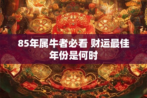 85年属牛者必看 财运最佳年份是何时