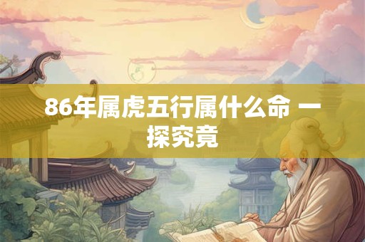 86年属虎五行属什么命 一探究竟