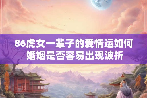 86虎女一辈子的爱情运如何 婚姻是否容易出现波折