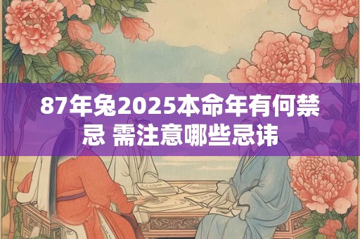 87年兔2025本命年有何禁忌 需注意哪些忌讳 87年兔2025本命年有何禁忌 需注意哪些忌讳