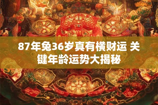 87年兔36岁真有横财运 关键年龄运势大揭秘