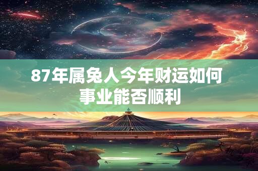 87年属兔人今年财运如何 事业能否顺利
