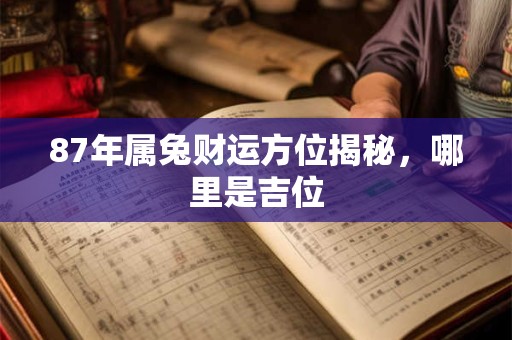 87年属兔财运方位揭秘，哪里是吉位