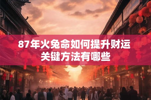 87年火兔命如何提升财运 关键方法有哪些