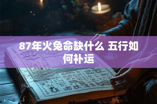 87年火兔命缺什么 五行如何补运