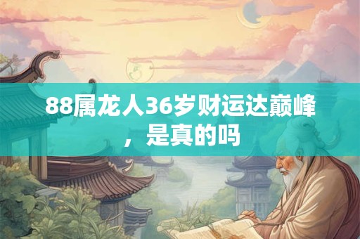 88属龙人36岁财运达巅峰，是真的吗