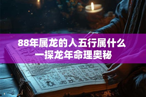 88年属龙的人五行属什么 一探龙年命理奥秘