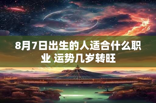 8月7日出生的人适合什么职业 运势几岁转旺