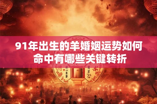 91年出生的羊婚姻运势如何 命中有哪些关键转折