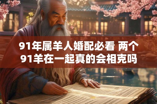 91年属羊人婚配必看 两个91羊在一起真的会相克吗