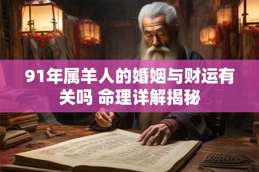 91年属羊人的婚姻与财运有关吗 命理详解揭秘