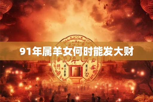 91年属羊女何时能发大财
