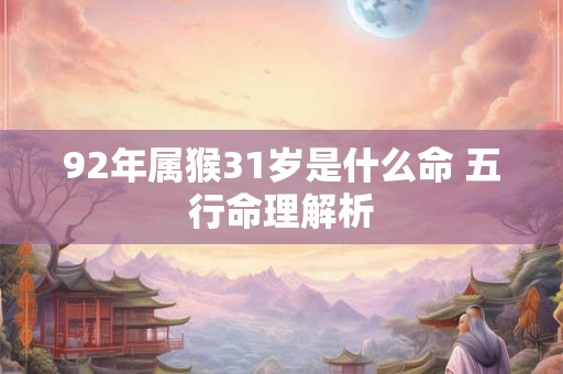 92年属猴31岁是什么命 五行命理解析