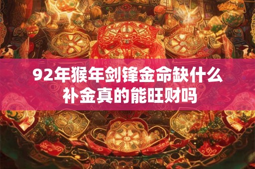 92年猴年剑锋金命缺什么 补金真的能旺财吗