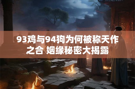 93鸡与94狗为何被称天作之合 姻缘秘密大揭露
