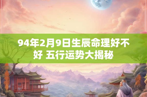 94年2月9日生辰命理好不好 五行运势大揭秘