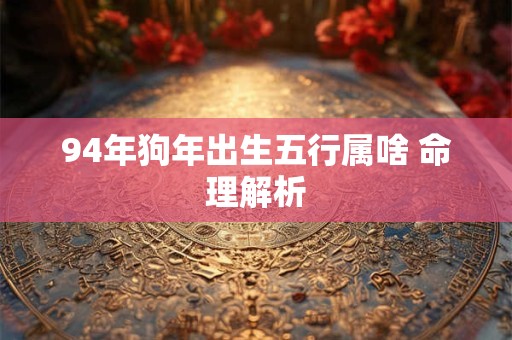 94年狗年出生五行属啥 命理解析