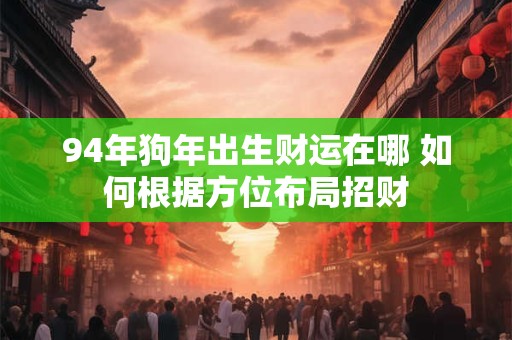 94年狗年出生财运在哪 如何根据方位布局招财