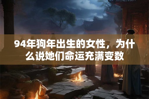 94年狗年出生的女性，为什么说她们命运充满变数
