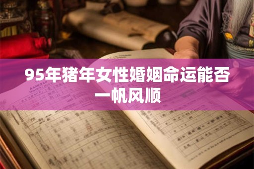 95年猪年女性婚姻命运能否一帆风顺