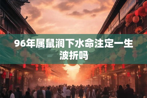 96年属鼠涧下水命注定一生波折吗