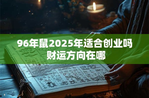 96年鼠2025年适合创业吗 财运方向在哪