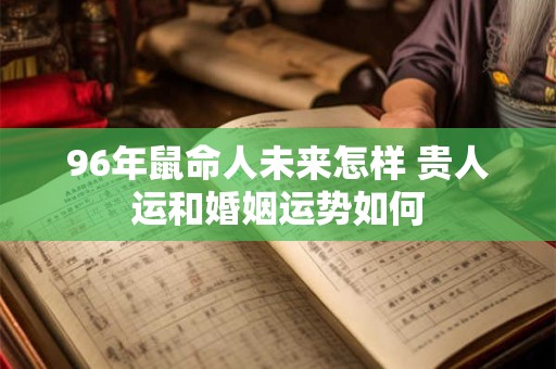 96年鼠命人未来怎样 贵人运和婚姻运势如何