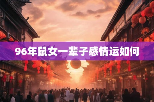 96年鼠女一辈子感情运如何