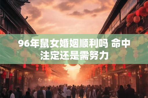 96年鼠女婚姻顺利吗 命中注定还是需努力