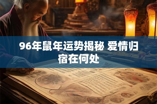 96年鼠年运势揭秘 爱情归宿在何处