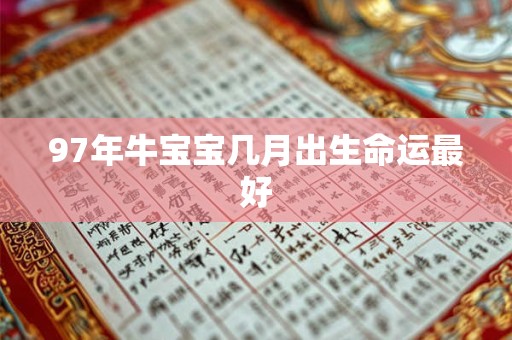 97年牛宝宝几月出生命运最好