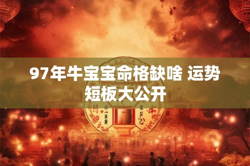 97年牛宝宝命格缺啥 运势短板大公开