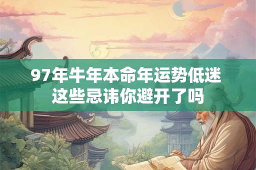 97年牛年本命年运势低迷 这些忌讳你避开了吗