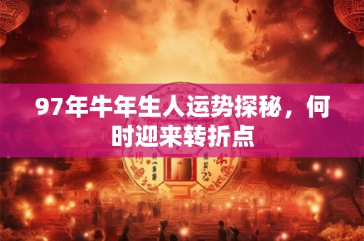 97年牛年生人运势探秘，何时迎来转折点