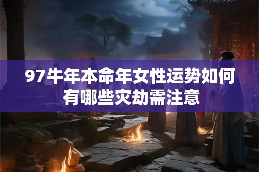 97牛年本命年女性运势如何 有哪些灾劫需注意