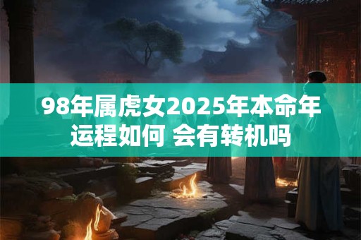 98年属虎女2025年本命年运程如何 会有转机吗