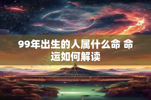 99年出生的人属什么命 命运如何解读