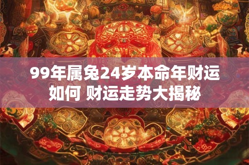 99年属兔24岁本命年财运如何 财运走势大揭秘